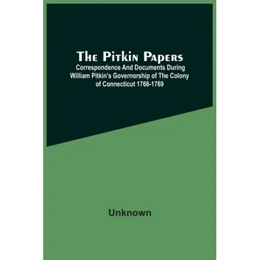 The Pitkin Papers; Correspondence And Documents During William Pitkin'S Governorship Of The Colony Of Connecticut 1766-1769