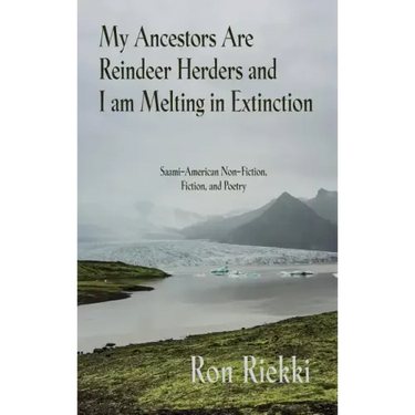 My Ancestors Are Reindeer Herders and I Am Melting In Extinction: Saami-American Non-Fiction, Fiction, and Poetry