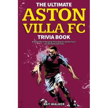 The Ultimate Aston Villa FC Trivia Book: A Collection of Amazing Trivia Quizzes and Fun Facts for Die-Hard Lions Fans!