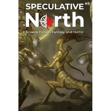 Speculative North Magazine Issue 5: Science Fiction, Fantasy, and Horror