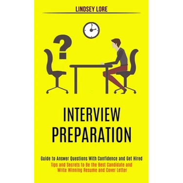 Interview Preparation: Guide to Answer Questions With Confidence and Get Hired (Tips and Secrets to Be the Best Candidate and Write Winning Resume and