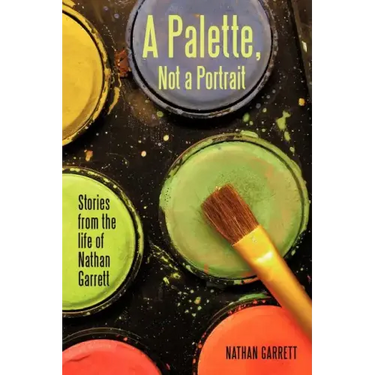 A Palette, Not a Portrait: Stories from the Life of Nathan Garrett