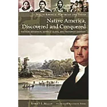 Native America, Discovered and Conquered: Thomas Jefferson, Lewis & Clark, and Manifest Destiny