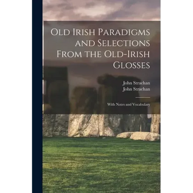 Old Irish Paradigms and Selections From the Old-Irish Glosses: With Notes and Vocabulary