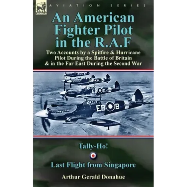 An American Fighter Pilot in the R.A.F: Two Accounts by a Spitfire and Hurricane Pilot During the Battle of Britain & in the Far East During the Secon
