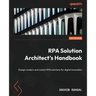 RPA Solution Architect's Handbook: Design modern and custom RPA solutions for digital innovation