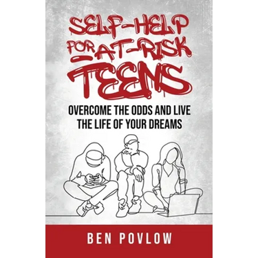 Self-Help for At-Risk Teens: Overcome the Odds and Live the Life of Your Dreams