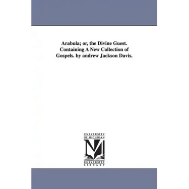 Arabula; or, the Divine Guest. Containing A New Collection of Gospels. by andrew Jackson Davis.