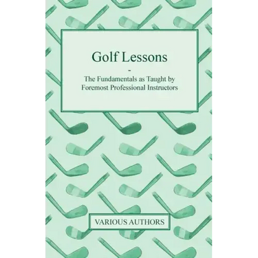 Golf Lessons - The Fundamentals as Taught by Foremost Professional Instructors