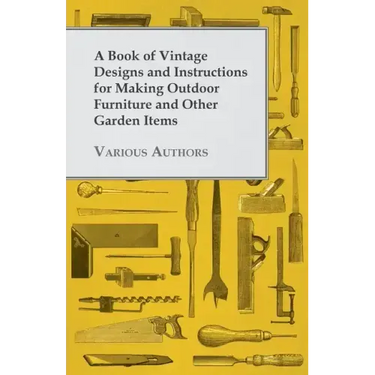 A Book of Vintage Designs and Instructions for Making Outdoor Furniture and Other Garden Items