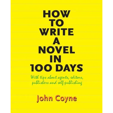 How to Write A Novel in 100 Days: With tips about agents, editors, publishers and self-publishing