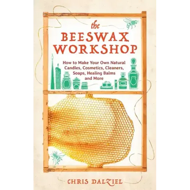 The Beeswax Workshop: How to Make Your Own Natural Candles, Cosmetics, Cleaners, Soaps, Healing Balms and More