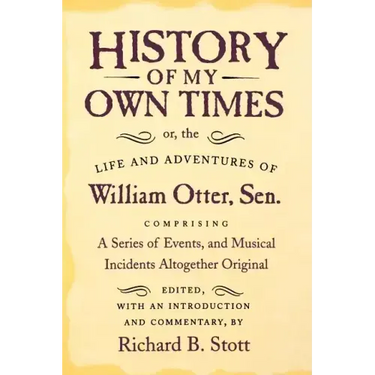 History of My Own Times; Or, the Life and Adventures of William Otter, Sen., Comprising a Series of Events, and Musical Incidents Altogether Original