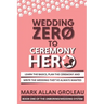 Wedding Zero to Ceremony Hero: Learn the Basics, Plan the Ceremony, and Write the Wedding They've Always Wanted