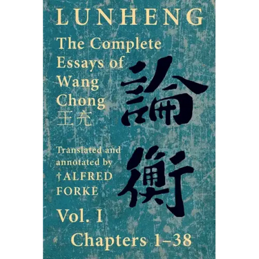 Lunheng 論衡 The Complete Essays of Wang Chong 王充, Vol. I, Chapters 1-38: Translated & Annotated by + Alfred Forke, Revised