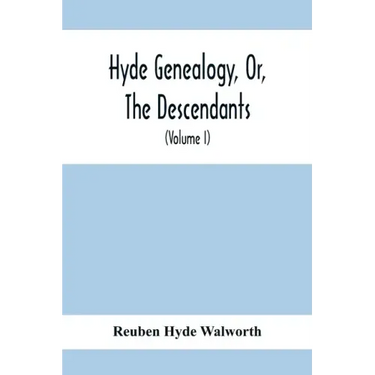 Hyde Genealogy, Or, The Descendants, In The Female As Well As In The Male Lines, From William Hyde, Of Norwich; With Their Places Of Residence, And Da