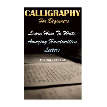 Calligraphy For Beginners: Learn How To Write Amazing Handwritten Letters