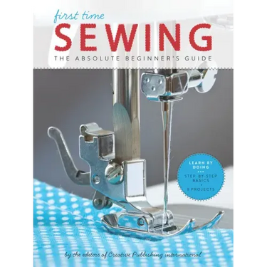 First Time Sewing: The Absolute Beginner's Guide: Learn by Doing - Step-By-Step Basics and Easy Projects