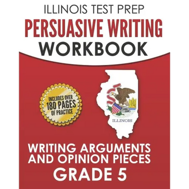 ILLINOIS TEST PREP Persuasive Writing Workbook Grade 5: Writing Arguments and Opinion Pieces
