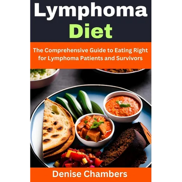 Lymphoma Diet: The Comprehensive Guide to Eating Right for Lymphoma Patients and Survivors