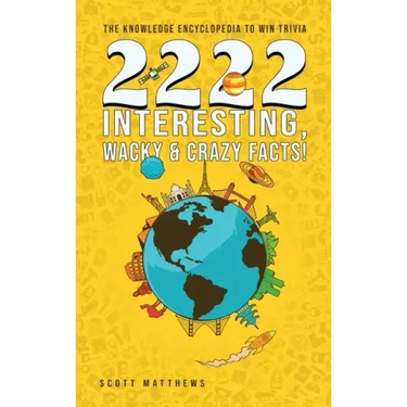 2222 Interesting, Wacky and Crazy Facts - the Knowledge Encyclopedia to Win Trivia