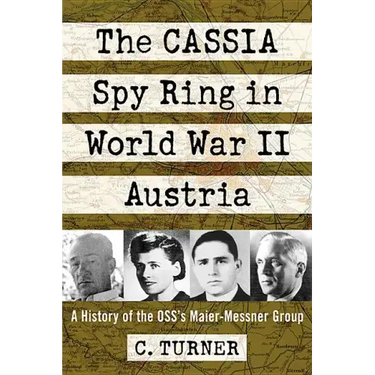 The Cassia Spy Ring in World War II Austria: A History of the Oss's Maier-Messner Group