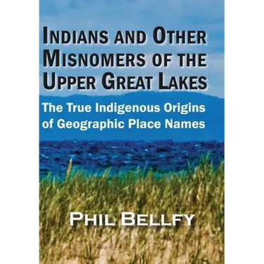 Indians and Other Misnomers of the Upper Great Lakes: The True Indigenous Origins of Geographic Place Names
