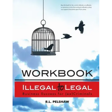 Illegal to Legal Workbook: Business Success For The (Formerly) Incarcerated