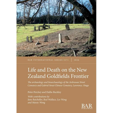 Life and Death on the New Zealand Goldfields Frontier: The archaeology and bioarchaeology of the Ardrossan Street Cemetery and Gabriel Street Chinese