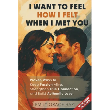 I Want to Feel How I Felt When I Met You: Proven Ways to Keep Passion Alive, Strengthen True Connection, and Build Authentic Love-The Healthy Relation