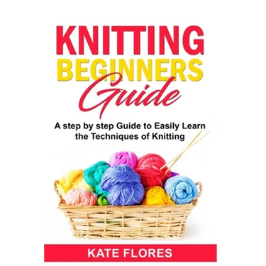 Knitting Beginners Guide: A Complete Step by Step Guide to Easily Learn Knitting Techniques Designed for Absolute Beginners. Includes Pictures and Sim