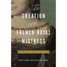 The Creation of the French Royal Mistress: From Agnès Sorel to Madame Du Barry