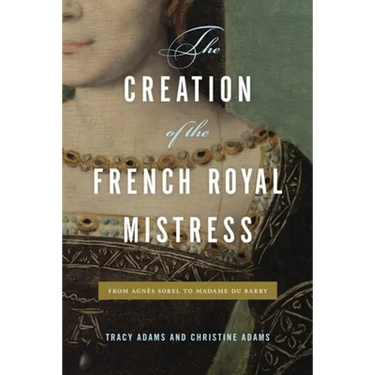 The Creation of the French Royal Mistress: From Agnès Sorel to Madame Du Barry