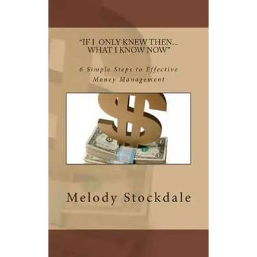 If I only knew then... What I know now: 6 Simple Steps to Effective Money Management