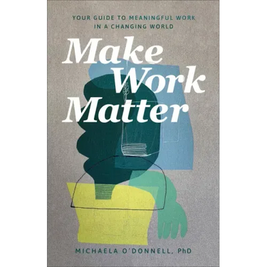 Make Work Matter: Your Guide to Meaningful Work in a Changing World