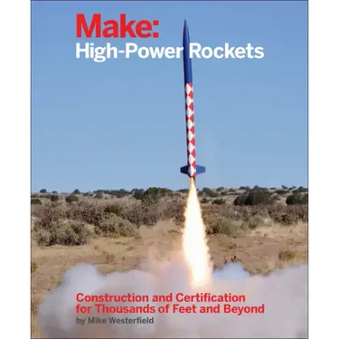 Make: High-Power Rockets: Construction and Certification for Thousands of Feet and Beyond