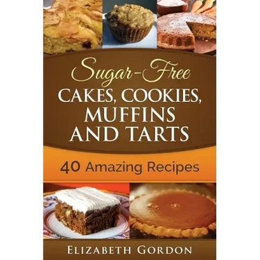 Sugar-Free Cakes, Cookies, Muffins and Tarts: 40 Amazing Recipes
