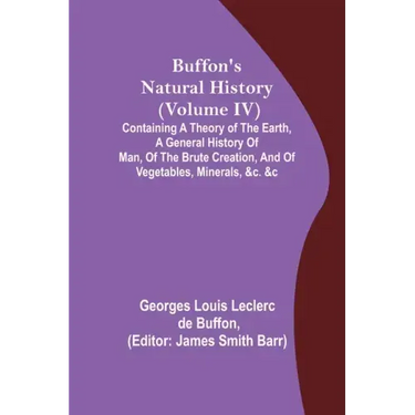 Buffon's Natural History (Volume IV); Containing a Theory of the Earth, a General History of Man, of the Brute Creation, and of Vegetables, Minerals,