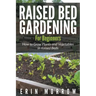 Raised Bed Gardening For Beginners: How to Grow Plants and Vegetables in Raised Beds