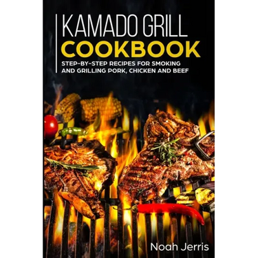 Kamado Grill Cookbook: Step-by-step recipes for Smoking and Grilling Pork, Chicken and Beef