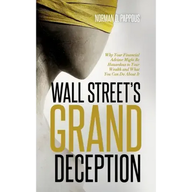 Wall Street's Grand Deception: Why Your Financial Advisor Might be Hazardous to Your Wealth and What You Can Do About It