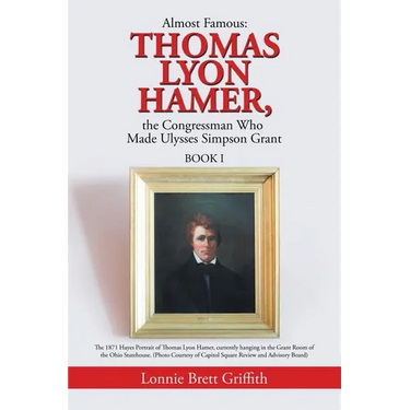 Almost Famous: Thomas Lyon Hamer, the Congressman Who Made Ulysses Simpson Grant: Book I