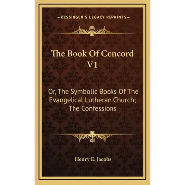 The Book of Concord V1: Or, the Symbolic Books of the Evangelical Lutheran Church; The Confessions