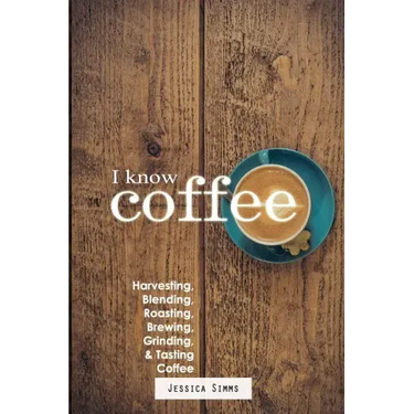 I Know Coffee: Harvesting, Blending, Roasting, Brewing, Grinding & Tasting Coffee
