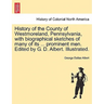 History of the County of Westmoreland, Pennsylvania, with biographical sketches of many of its ... prominent men. Edited by G. D. Albert. Illustrated.