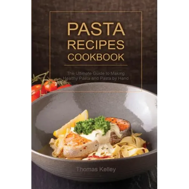 Pasta Recipes Cookbook: The Ultimate Guide to Making Healthy Pasta and Pasta by Hand