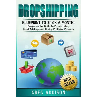 Dropshipping: Blueprint to $10k a Month!- Comprehensive Guide To Private Label, Retail Arbitrage and Finding Profitable Products