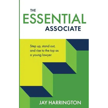 The Essential Associate: Step Up, Stand Out, and Rise to the Top as a Young Lawyer