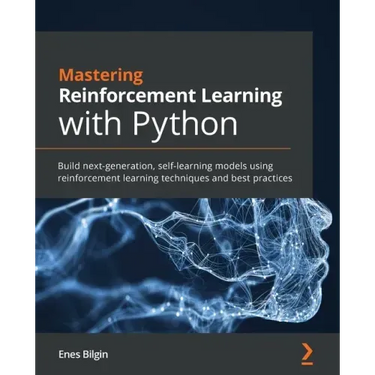 Mastering Reinforcement Learning with Python: Build next-generation, self-learning models using reinforcement learning techniques and best practices