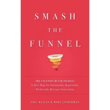 Smash the Funnel: The Cyclonic Buyer Journey--A New Map for Sustainable, Repeatable, Predictable Revenue Generation
